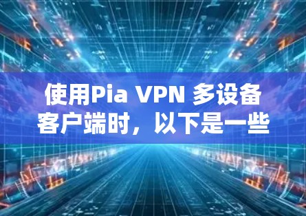 使用Pia VPN 多设备客户端时，以下是一些实用的步骤和技巧，帮助您高效地配置和配置多个设备