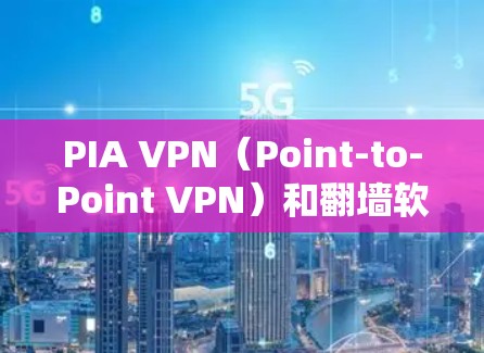 PIA VPN（Point-to-Point VPN）和翻墙软件是两个不同的技术工具，但它们在某些方面可以结合起来使用，形成一个更全面的互联网解决方案。以下是对两者结合的详细分析
