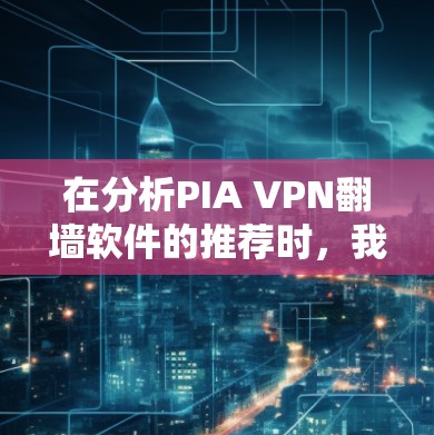 在分析PIA VPN翻墙软件的推荐时，我将从多个角度进行深入探讨，以确保提供全面和准确的信息