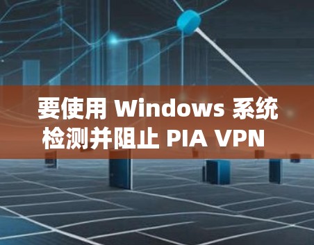 要使用 Windows 系统检测并阻止 PIA VPN 服务器，可以按照以下步骤操作