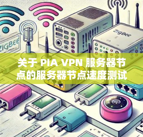 关于 PIA VPN 服务器节点的服务器节点速度测试分析,以下是详细的分析和建议 关于 PIA VPN 服务器节点的服务器节点速度测试分析,以下是详细的分析和建议
