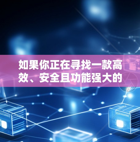 如果你正在寻找一款高效、安全且功能强大的PIA VPN高速VPN，以下是一些推荐的平台和工具，涵盖视频会议、端到端加密和设备管理等需求