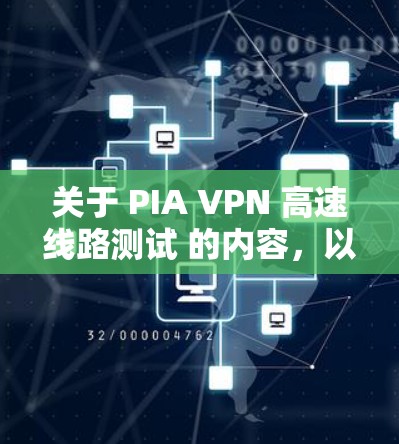 关于 PIA VPN 高速线路测试 的内容，以下是一些可能的测试场景和操作建议