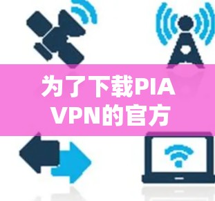 为了下载PIA VPN的官方应用程序，您可以按照以下步骤进行操作
