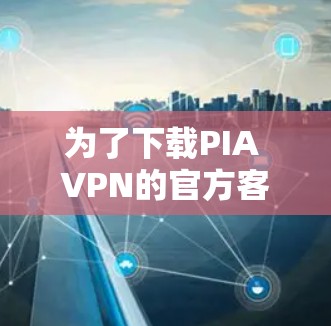 为了下载PIA VPN的官方客户端，您可以按照以下步骤进行