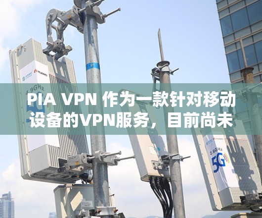 PIA VPN 作为一款针对移动设备的VPN服务，目前尚未有官方的官方网站。不过，您可以尝试以下途径