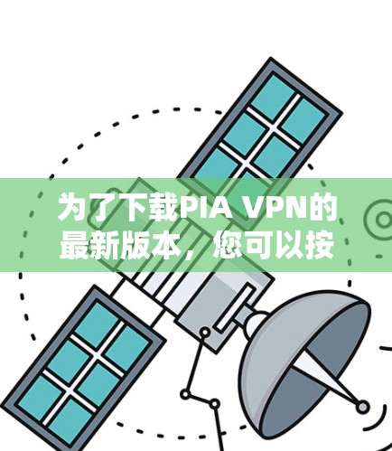 为了下载PIA VPN的最新版本，您可以按照以下步骤进行操作