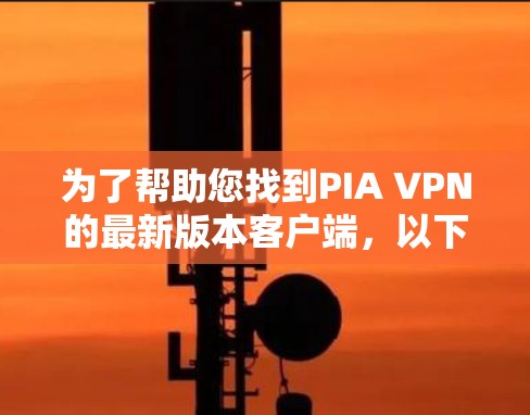 为了帮助您找到PIA VPN的最新版本客户端，以下是详细的步骤和建议