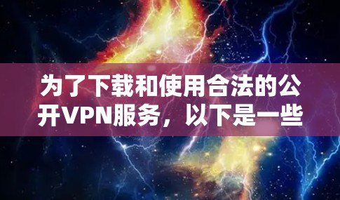 为了下载和使用合法的公开VPN服务，以下是一些推荐的步骤和建议