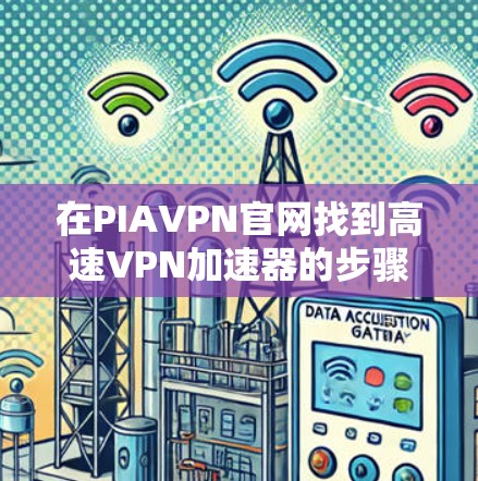 在PIAVPN官网找到高速VPN加速器的步骤如下