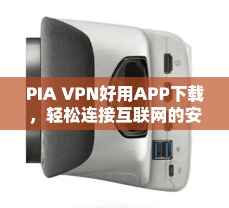 PIA VPN好用APP下载，轻松连接互联网的安全选择