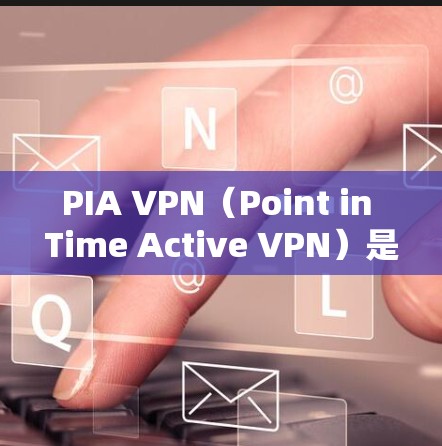 PIA VPN(Point in Time Active VPN)是一种用于即时访问即将过期网站的VPN工具,具有以下特点 PIA VPN(Point in Time Active VPN)是一种用于即时访问即将过期网站的VPN工具,具有以下特点