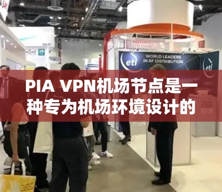 PIA VPN机场节点是一种专为机场环境设计的VPN网络设备,用于在机场内部快速连接到互联网。以下是关于PIA VPN机场节点和访问高速服务器的详细步骤 PIA VPN机场节点是一种专为机场环境设计的VPN网络设备,用于在机场内部快速连接到互联网。以下是关于PIA VPN机场节点和访问高速服务器的详细步骤