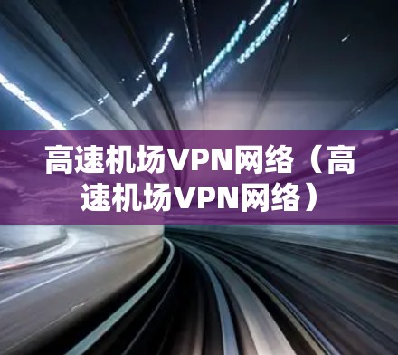 高速机场VPN网络（高速机场VPN网络）