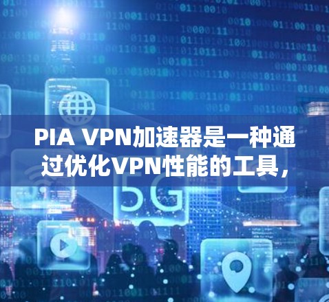 PIA VPN加速器是一种通过优化VPN性能的工具，通过调整配置参数来提高VPN连接速度、稳定性，并支持多设备同步。以下是详细的解释