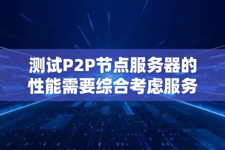 测试P2P节点服务器的性能需要综合考虑服务器的硬件、网络连接以及P2P协议的兼容性。以下是详细的步骤指南 测试P2P节点服务器的性能需要综合考虑服务器的硬件、网络连接以及P2P协议的兼容性。以下是详细的步骤指南