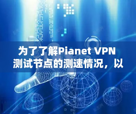 为了了解Pianet VPN 测试节点的测速情况,以下是一个详细的分析和建议 为了了解Pianet VPN 测试节点的测速情况,以下是一个详细的分析和建议