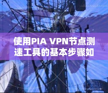 使用PIA VPN节点测速工具的基本步骤如下 使用PIA VPN节点测速工具的基本步骤如下
