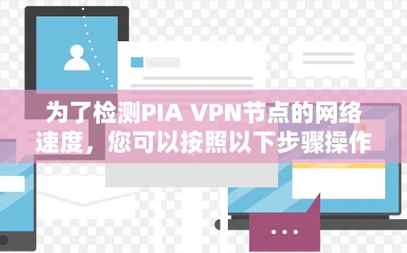 为了检测PIA VPN节点的网络速度,您可以按照以下步骤操作 为了检测PIA VPN节点的网络速度,您可以按照以下步骤操作