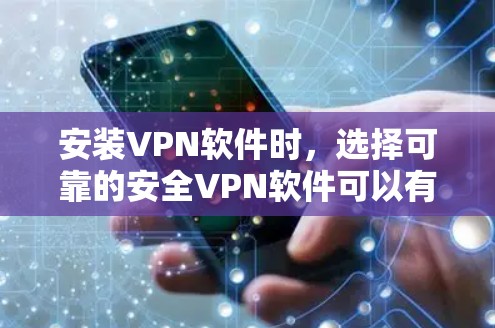 安装VPN软件时，选择可靠的安全VPN软件可以有效地保护您的网络和数据。以下是几种可靠且功能强大的VPN软件推荐