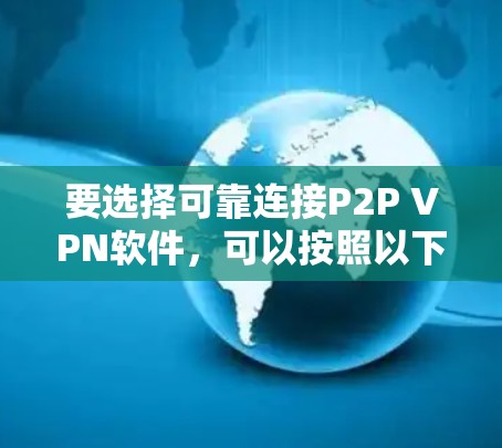 要选择可靠连接P2P VPN软件，可以按照以下步骤进行