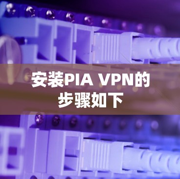 安装PIA VPN的步骤如下