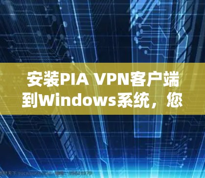 安装PIA VPN客户端到Windows系统，您可以按照以下步骤进行