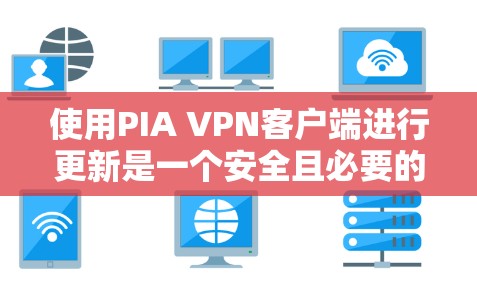 使用PIA VPN客户端进行更新是一个安全且必要的步骤。以下是一个逐步指南,帮助您完成PIA VPN客户端的更新 使用PIA VPN客户端进行更新是一个安全且必要的步骤。以下是一个逐步指南,帮助您完成PIA VPN客户端的更新