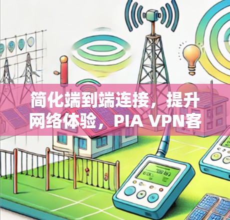 简化端到端连接,提升网络体验,PIA VPN客户端设置指南 简化端到端连接,提升网络体验,PIA VPN客户端设置指南