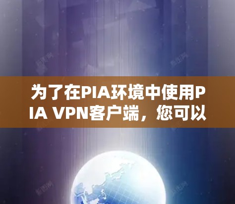 为了在PIA环境中使用PIA VPN客户端，您可以按照以下步骤进行