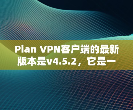 Pian VPN客户端的最新版本是v4.5.2，它是一个专为安全和隐私设计的VPN应用，适合需要多语言支持、集成本地设备管理功能和多协议支持的用户。以下是一些关键点