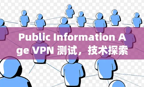 Public Information Age VPN 测试，技术探索与实际应用