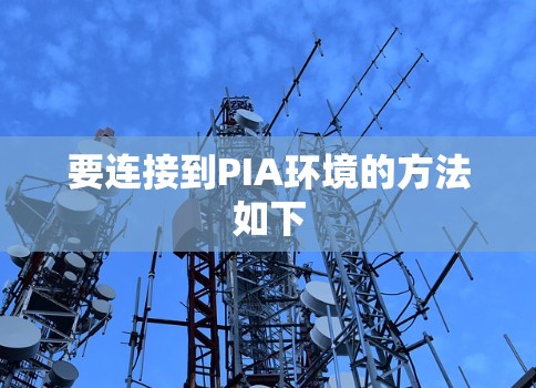 要连接到PIA环境的方法如下 要连接到PIA环境的方法如下