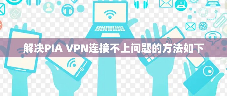解决PIA VPN连接不上问题的方法如下