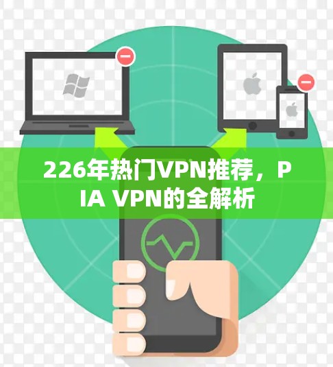 226年热门VPN推荐，PIA VPN的全解析