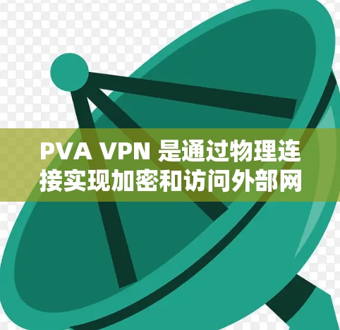 PVA VPN 是通过物理连接实现加密和访问外部网络的工具，其主要功能包括加密、匿名化、内容过滤和多端访问，这些功能共同作用于保护用户的数据和隐私。以下是PVA VPN在隐私保护方面的详细分析