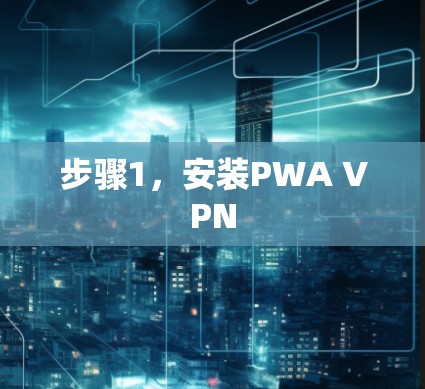步骤1，安装PWA VPN