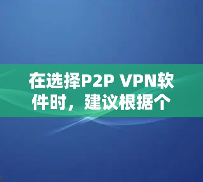 在选择P2P VPN软件时，建议根据个人需求和偏好进行选择。以下是一些推荐的P2P VPN软件及其适用性