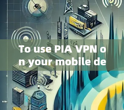 To use PIA VPN on your mobile device,follow these organized steps: To use PIA VPN on your mobile device,follow these organized steps: