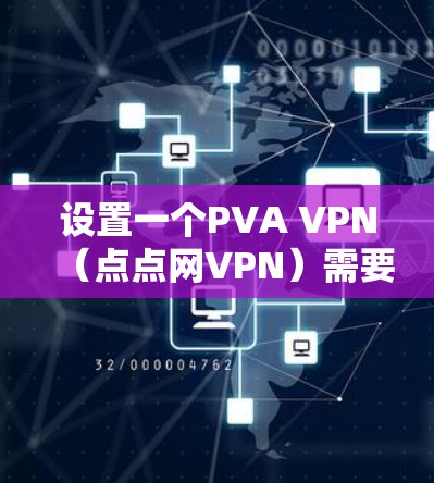 设置一个PVA VPN(点点网VPN)需要遵循以下步骤,确保所有设置正确无误 设置一个PVA VPN(点点网VPN)需要遵循以下步骤,确保所有设置正确无误