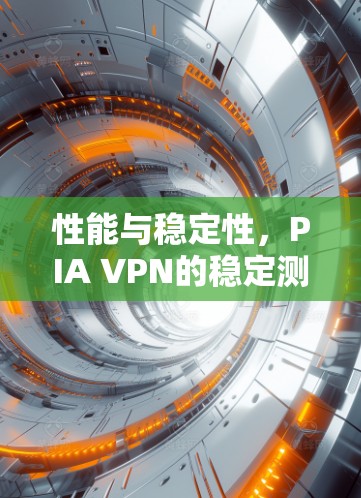 性能与稳定性，PIA VPN的稳定测试报告