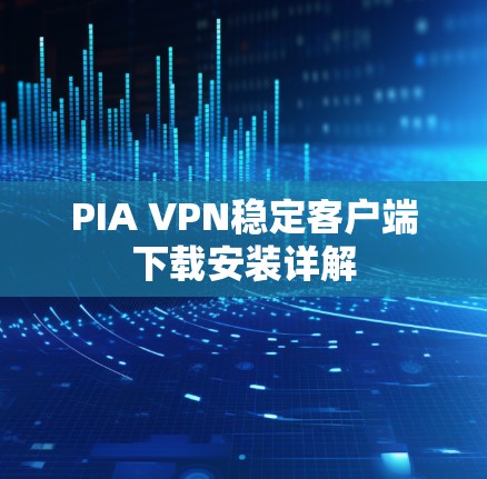 PIA VPN稳定客户端下载安装详解