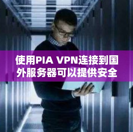 使用PIA VPN连接到国外服务器可以提供安全、便捷的网络连接体验。以下是详细的步骤和考虑因素