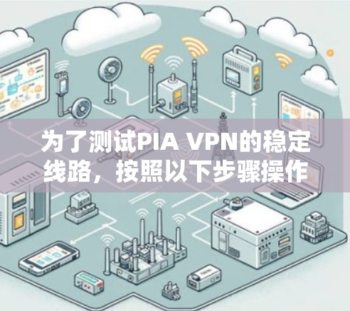 为了测试PIA VPN的稳定线路,按照以下步骤操作 为了测试PIA VPN的稳定线路,按照以下步骤操作