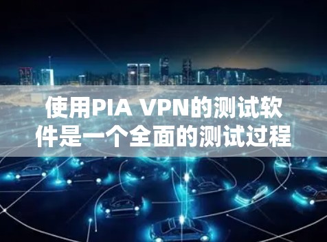 使用PIA VPN的测试软件是一个全面的测试过程,可以帮助确保该VPN技术的功能和性能。以下是一个详细且结构化的步骤指南 使用PIA VPN的测试软件是一个全面的测试过程,可以帮助确保该VPN技术的功能和性能。以下是一个详细且结构化的步骤指南