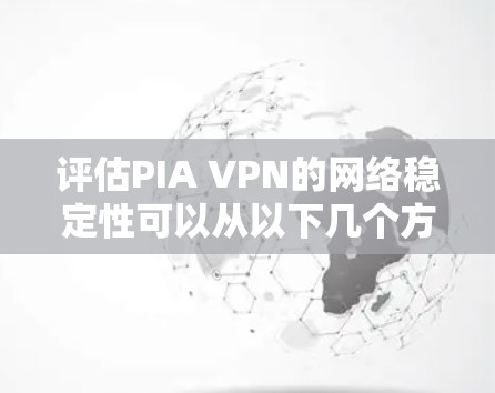 评估PIA VPN的网络稳定性可以从以下几个方面进行 评估PIA VPN的网络稳定性可以从以下几个方面进行