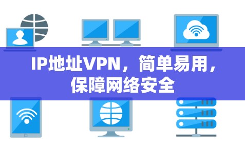 IP地址VPN，简单易用，保障网络安全