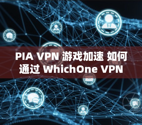 PIA VPN 游戏加速 如何通过 WhichOne VPN 提升游戏性能 PIA VPN 游戏加速 如何通过 WhichOne VPN 提升游戏性能