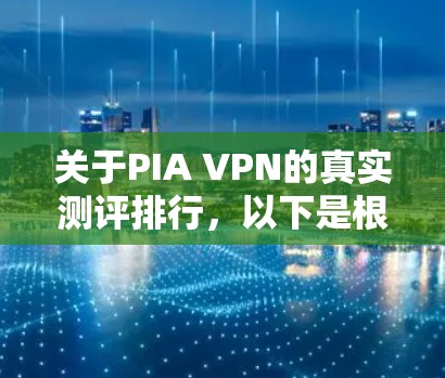 关于PIA VPN的真实测评排行,以下是根据用户评价整理出的一般情况 关于PIA VPN的真实测评排行,以下是根据用户评价整理出的一般情况