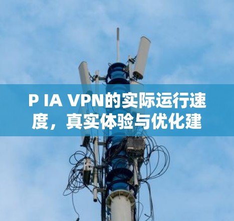 P IA VPN的实际运行速度,真实体验与优化建议 P IA VPN的实际运行速度,真实体验与优化建议